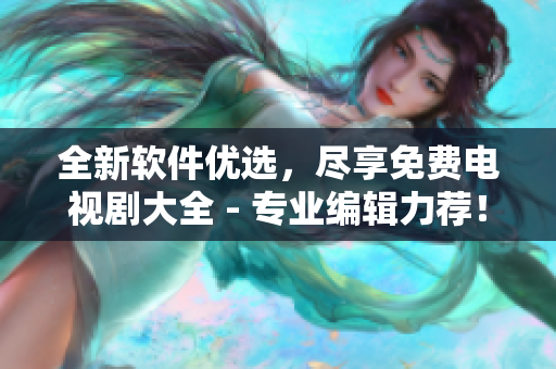全新軟件優(yōu)選，盡享免費電視劇大全 - 專業(yè)編輯力薦！