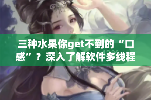 三種水果你get不到的“口感”？深入了解軟件多線程編程才能掌握