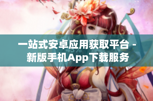 一站式安卓應(yīng)用獲取平臺 - 新版手機App下載服務(wù)