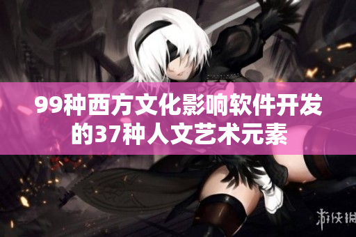 99種西方文化影響軟件開(kāi)發(fā)的37種人文藝術(shù)元素