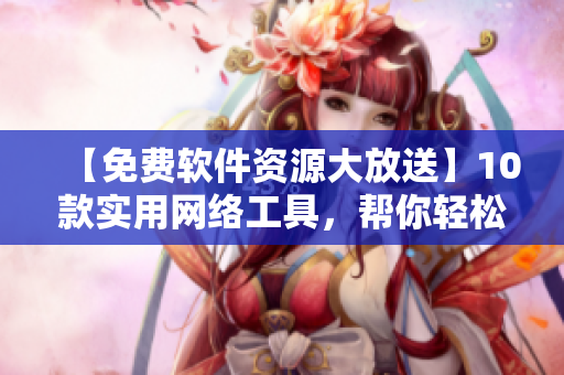 【免費(fèi)軟件資源大放送】10款實(shí)用網(wǎng)絡(luò)工具，幫你輕松解決編程難題！