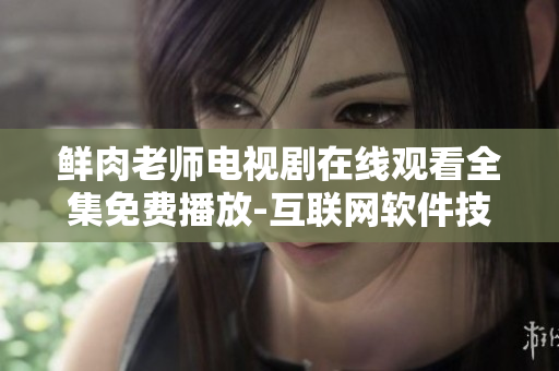 鮮肉老師電視劇在線觀看全集免費(fèi)播放-互聯(lián)網(wǎng)軟件技術(shù)剖析