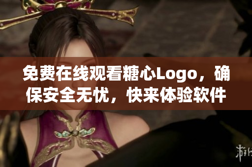 免費(fèi)在線觀看糖心Logo，確保安全無(wú)憂，快來(lái)體驗(yàn)軟件的魅力吧!