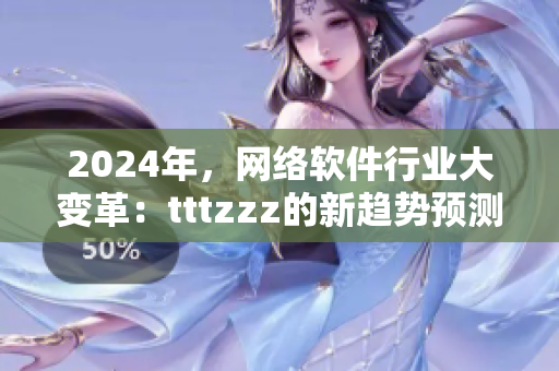2024年，網(wǎng)絡(luò)軟件行業(yè)大變革：tttzzz的新趨勢(shì)預(yù)測(cè)