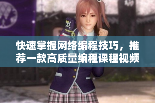 快速掌握網(wǎng)絡(luò)編程技巧，推薦一款高質(zhì)量編程課程視頻