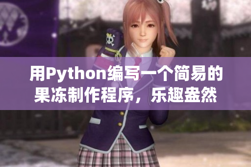 用Python編寫一個(gè)簡(jiǎn)易的果凍制作程序，樂趣盎然