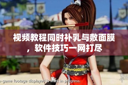 視頻教程同時補(bǔ)乳與敷面膜，軟件技巧一網(wǎng)打盡