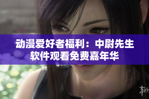 動(dòng)漫愛(ài)好者福利：中尉先生軟件觀看免費(fèi)嘉年華