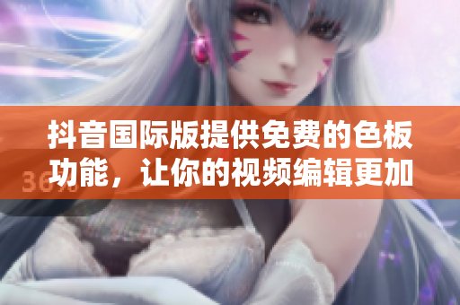 抖音國際版提供免費的色板功能，讓你的視頻編輯更加精美