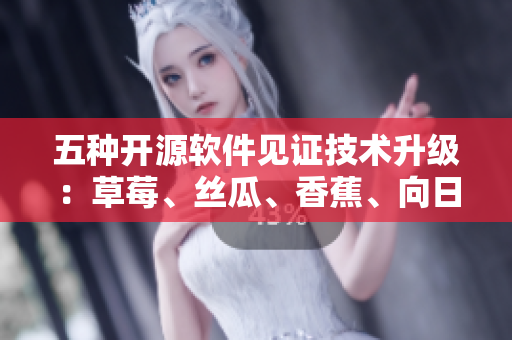 五種開源軟件見證技術(shù)升級(jí)：草莓、絲瓜、香蕉、向日葵引領(lǐng)新時(shí)代