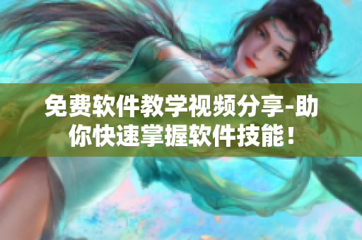 免費(fèi)軟件教學(xué)視頻分享-助你快速掌握軟件技能！