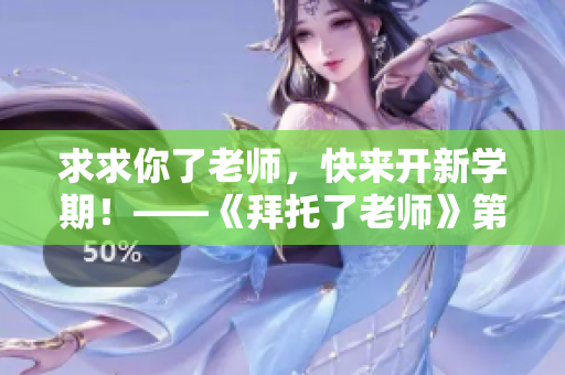 求求你了老師，快來開新學(xué)期！——《拜托了老師》第二季，熱血開學(xué)季！