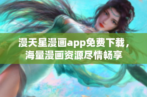 漫天星漫畫(huà)app免費(fèi)下載，海量漫畫(huà)資源盡情暢享
