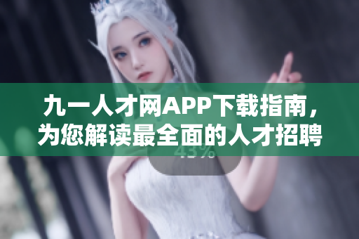 九一人才網(wǎng)APP下載指南，為您解讀最全面的人才招聘軟件
