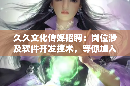 久久文化傳媒招聘：崗位涉及軟件開發(fā)技術(shù)，等你加入！