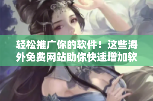 輕松推廣你的軟件！這些海外免費網(wǎng)站助你快速增加軟件曝光率！