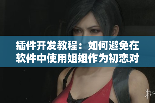 插件開發(fā)教程：如何避免在軟件中使用姐姐作為初戀對(duì)象