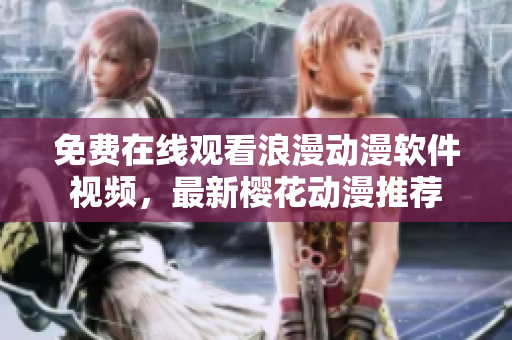 免費在線觀看浪漫動漫軟件視頻，最新櫻花動漫推薦