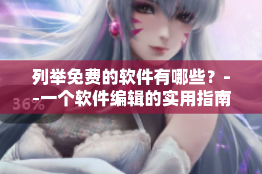 列舉免費的軟件有哪些？--一個軟件編輯的實用指南