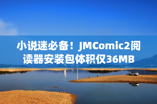 小說迷必備！JMComic2閱讀器安裝包體積僅36MB