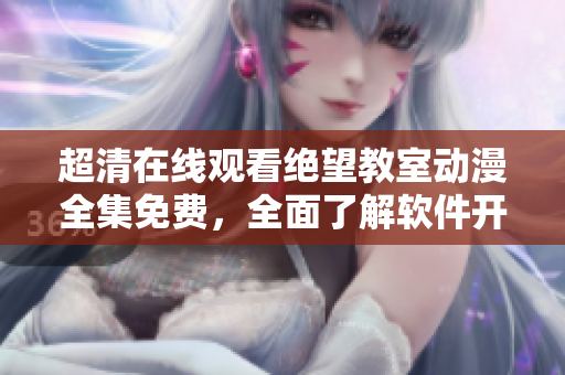 超清在線觀看絕望教室動漫全集免費，全面了解軟件開發(fā)與編程技術(shù)