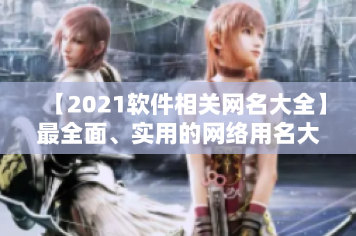【2021軟件相關(guān)網(wǎng)名大全】最全面、實(shí)用的網(wǎng)絡(luò)用名大盤(pán)點(diǎn)！