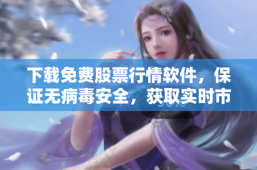 下載免費(fèi)股票行情軟件，保證無(wú)病毒安全，獲取實(shí)時(shí)市場(chǎng)報(bào)價(jià)