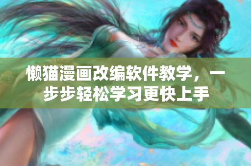 懶貓漫畫改編軟件教學(xué)，一步步輕松學(xué)習(xí)更快上手