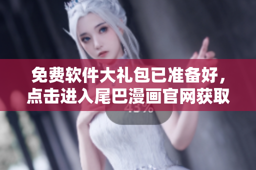免費(fèi)軟件大禮包已準(zhǔn)備好，點(diǎn)擊進(jìn)入尾巴漫畫官網(wǎng)獲??！