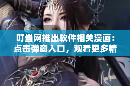 叮當網推出軟件相關漫畫：點擊彈窗入口，觀看更多精彩內容！