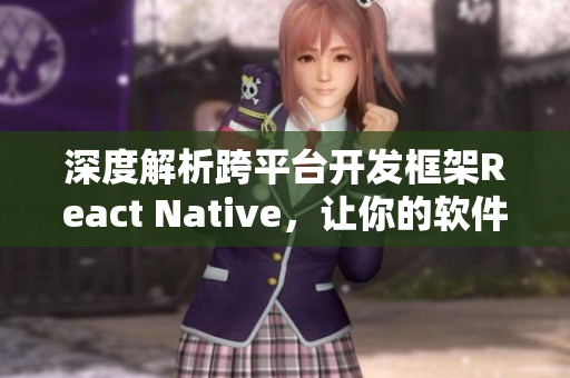 深度解析跨平臺(tái)開發(fā)框架React Native，讓你的軟件開發(fā)更簡(jiǎn)便！