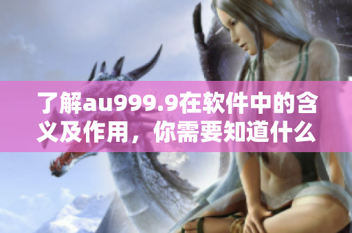了解au999.9在軟件中的含義及作用，你需要知道什么？ - 一文詳解