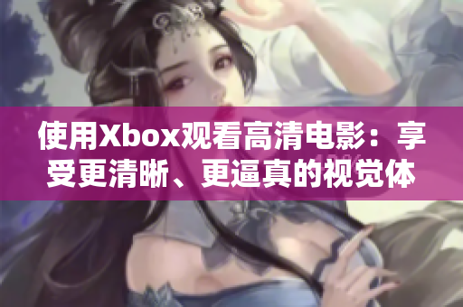 使用Xbox觀看高清電影：享受更清晰、更逼真的視覺體驗