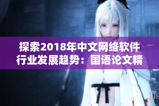 探索2018年中文網絡軟件行業(yè)發(fā)展趨勢：國語論文精選