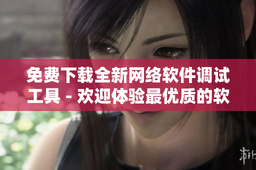 免費(fèi)下載全新網(wǎng)絡(luò)軟件調(diào)試工具 - 歡迎體驗(yàn)最優(yōu)質(zhì)的軟件開發(fā)利器！