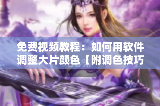免費(fèi)視頻教程：如何用軟件調(diào)整大片顏色【附調(diào)色技巧】