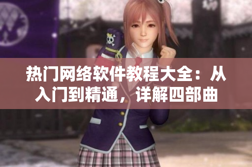 熱門網(wǎng)絡(luò)軟件教程大全：從入門到精通，詳解四部曲
