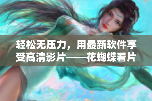 輕松無壓力，用最新軟件享受高清影片——花蝴蝶看片指南