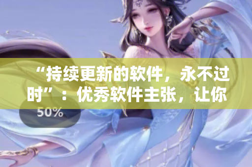 “持續(xù)更新的軟件，永不過(guò)時(shí)”：優(yōu)秀軟件主張，讓你率先得到最新資訊