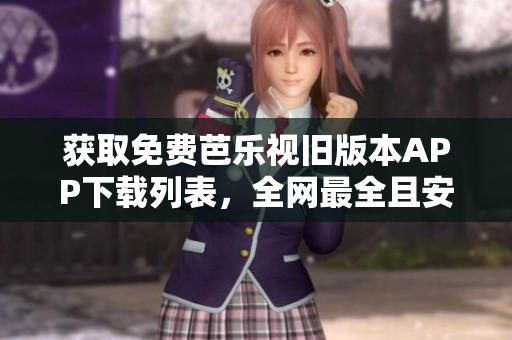 獲取免費(fèi)芭樂視舊版本APP下載列表，全網(wǎng)最全且安全的資源庫