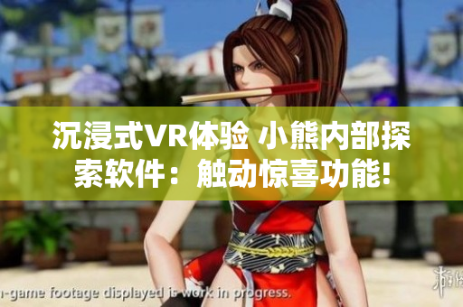 沉浸式VR體驗(yàn) 小熊內(nèi)部探索軟件：觸動(dòng)驚喜功能!