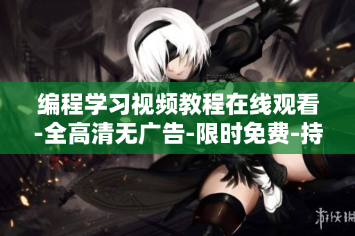 編程學習視頻教程在線觀看-全高清無廣告-限時免費-持續(xù)更新