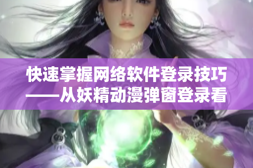 快速掌握網(wǎng)絡軟件登錄技巧——從妖精動漫彈窗登錄看起