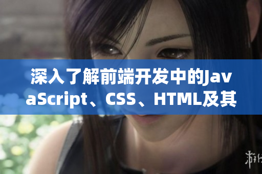 深入了解前端開發(fā)中的JavaScript、CSS、HTML及其應(yīng)用