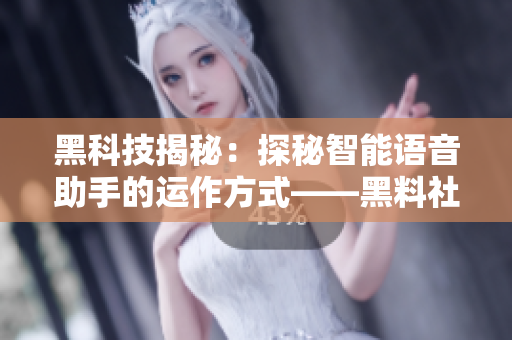 黑科技揭秘：探秘智能語音助手的運(yùn)作方式——黑料社區(qū)