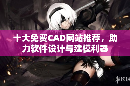 十大免費(fèi)CAD網(wǎng)站推薦，助力軟件設(shè)計(jì)與建模利器