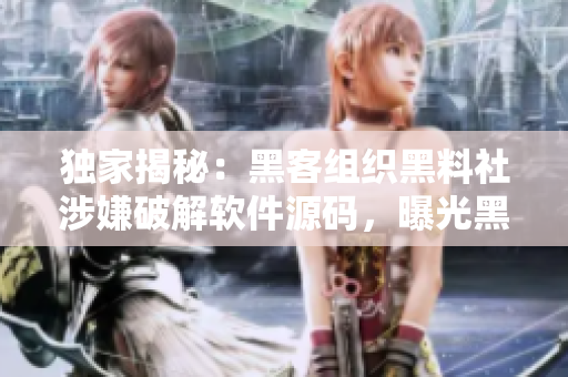 獨(dú)家揭秘：黑客組織黑料社涉嫌破解軟件源碼，曝光黑暗產(chǎn)業(yè)鏈