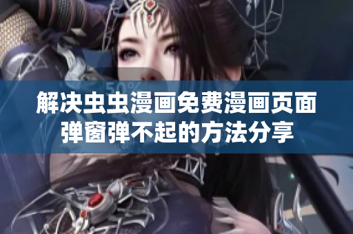 解決蟲(chóng)蟲(chóng)漫畫(huà)免費(fèi)漫畫(huà)頁(yè)面彈窗彈不起的方法分享