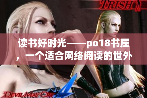 讀書好時光——po18書屋，一個適合網(wǎng)絡(luò)閱讀的世外桃源