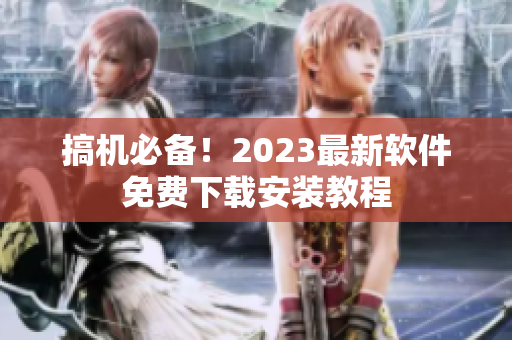 搞機必備！2023最新軟件免費下載安裝教程